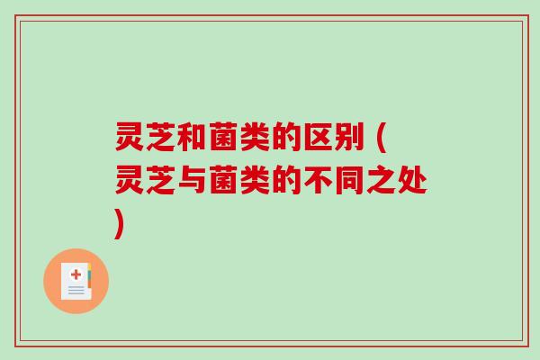 灵芝和菌类的区别 (灵芝与菌类的不同之处)