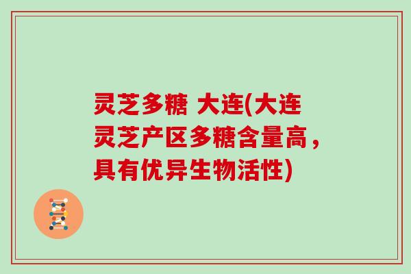 灵芝多糖 大连(大连灵芝产区多糖含量高，具有优异生物活性)