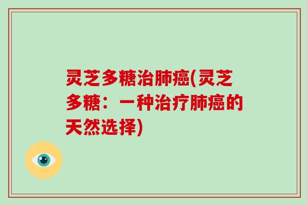 灵芝多糖治肺癌(灵芝多糖：一种治疗肺癌的天然选择)