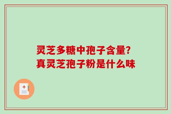 灵芝多糖中孢子含量？真灵芝孢子粉是什么味