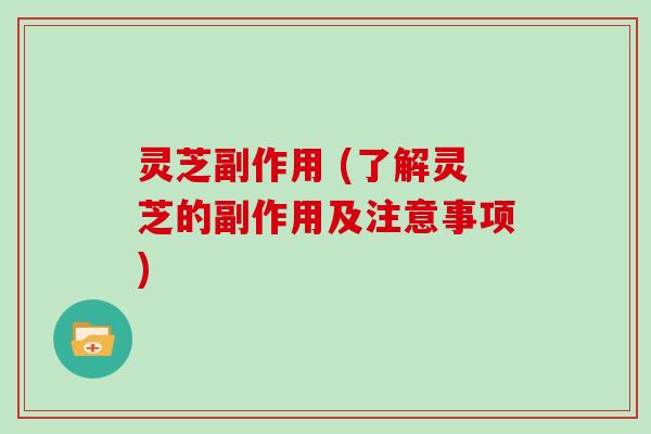 灵芝副作用 (了解灵芝的副作用及注意事项)