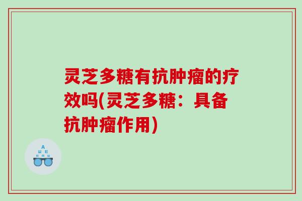 灵芝多糖有抗肿瘤的疗效吗(灵芝多糖：具备抗肿瘤作用)