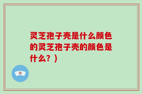 灵芝孢子壳是什么颜色的灵芝孢子壳的颜色是什么？)