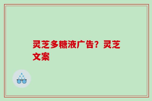 灵芝多糖液广告？灵芝文案