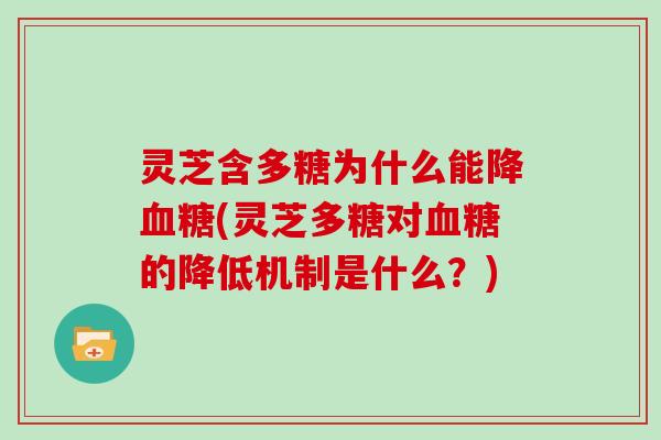 灵芝含多糖为什么能降血糖(灵芝多糖对血糖的降低机制是什么？)