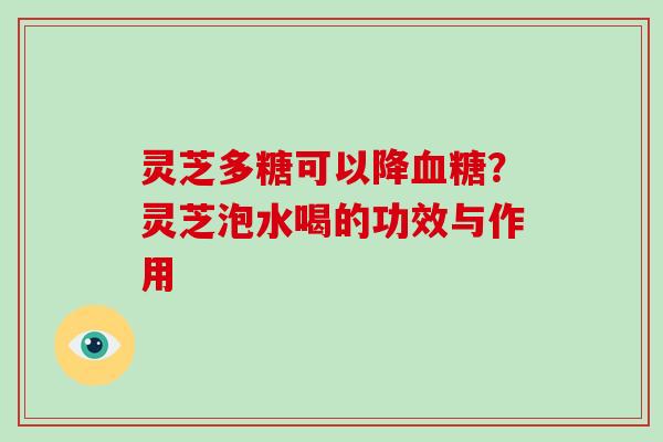 灵芝多糖可以降血糖？灵芝泡水喝的功效与作用