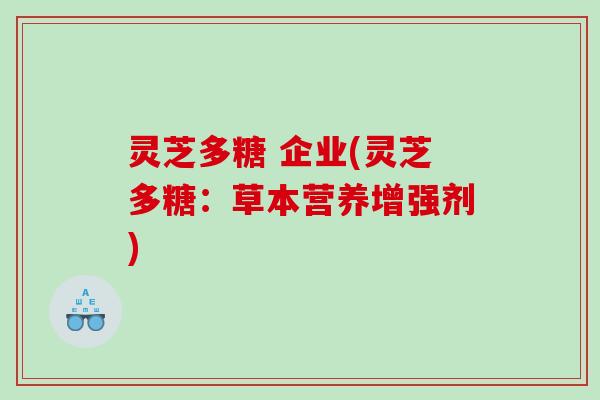 灵芝多糖 企业(灵芝多糖：草本营养增强剂)