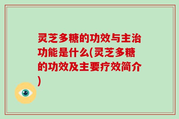 灵芝多糖的功效与主治功能是什么(灵芝多糖的功效及主要疗效简介)