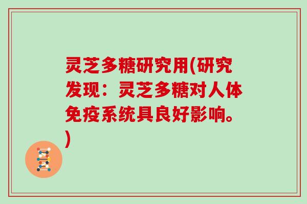 灵芝多糖研究用(研究发现：灵芝多糖对人体免疫系统具良好影响。)