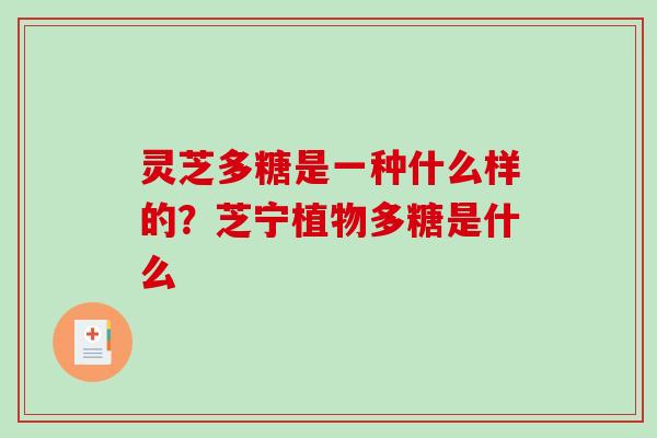 灵芝多糖是一种什么样的？芝宁植物多糖是什么