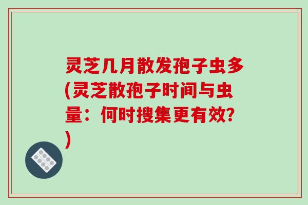 灵芝几月散发孢子虫多(灵芝散孢子时间与虫量：何时搜集更有效？)