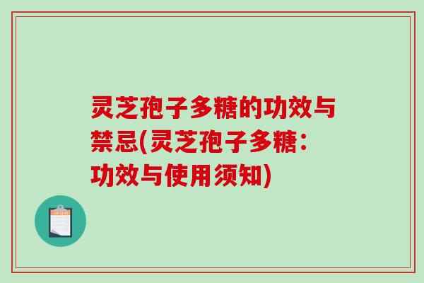 灵芝孢子多糖的功效与禁忌(灵芝孢子多糖：功效与使用须知)