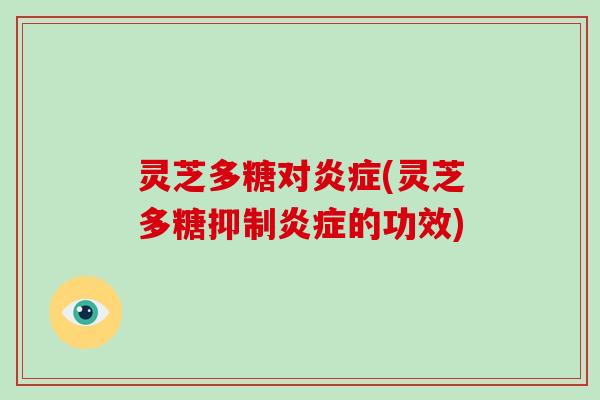 灵芝多糖对炎症(灵芝多糖抑制炎症的功效)