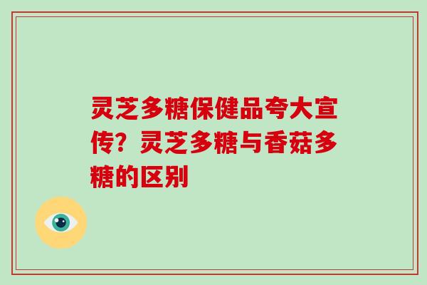 灵芝多糖保健品夸大宣传？灵芝多糖与香菇多糖的区别