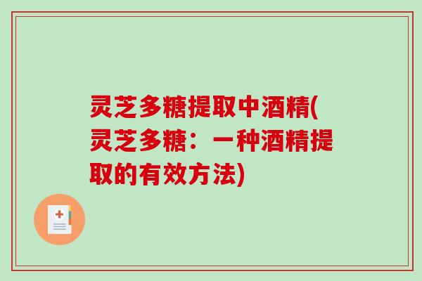 灵芝多糖提取中酒精(灵芝多糖：一种酒精提取的有效方法)