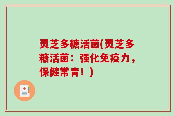 灵芝多糖活菌(灵芝多糖活菌：强化免疫力，保健常青！)