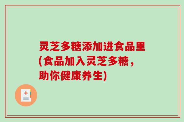 灵芝多糖添加进食品里(食品加入灵芝多糖，助你健康养生)
