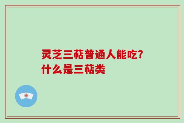 灵芝三萜普通人能吃？什么是三萜类