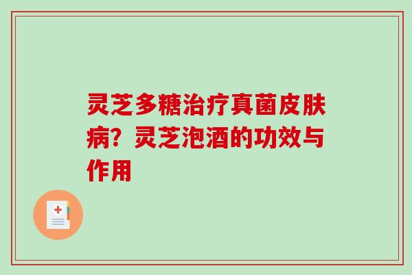 灵芝多糖治疗真菌皮肤病？灵芝泡酒的功效与作用