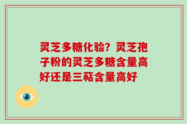 灵芝多糖化验？灵芝孢子粉的灵芝多糖含量高好还是三萜含量高好