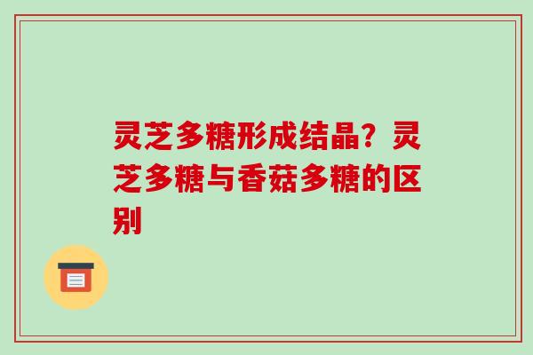 灵芝多糖形成结晶？灵芝多糖与香菇多糖的区别