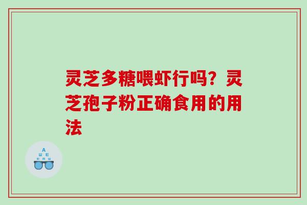 灵芝多糖喂虾行吗？灵芝孢子粉正确食用的用法