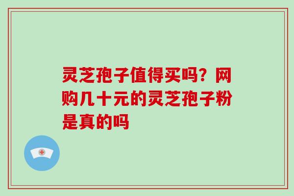 灵芝孢子值得买吗？网购几十元的灵芝孢子粉是真的吗