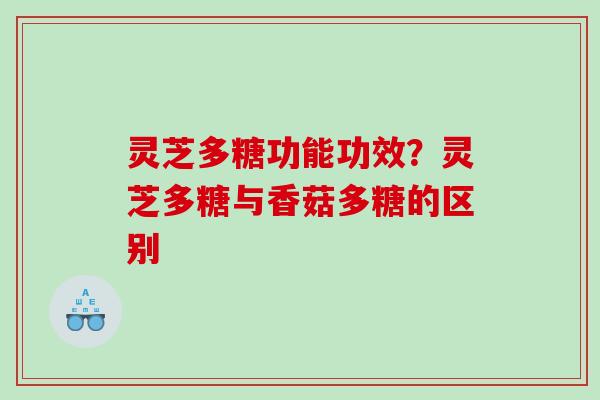 灵芝多糖功能功效？灵芝多糖与香菇多糖的区别