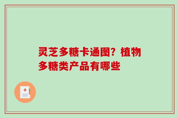 灵芝多糖卡通图？植物多糖类产品有哪些