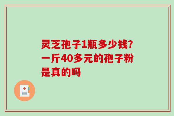灵芝孢子1瓶多少钱？一斤40多元的孢子粉是真的吗
