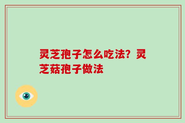 灵芝孢子怎么吃法？灵芝菇孢子做法