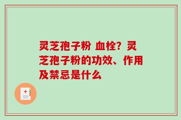 灵芝孢子粉 ？灵芝孢子粉的功效、作用及禁忌是什么