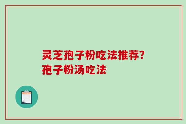 灵芝孢子粉吃法推荐？孢子粉汤吃法