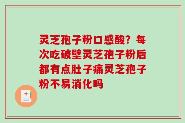 灵芝孢子粉口感酸？每次吃破壁灵芝孢子粉后都有点肚子痛灵芝孢子粉不易消化吗