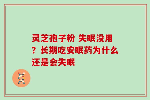 灵芝孢子粉 没用?长期吃安眠药为什么还是会 灵芝孢子粉 没用?长期吃安眠药为什么还是会