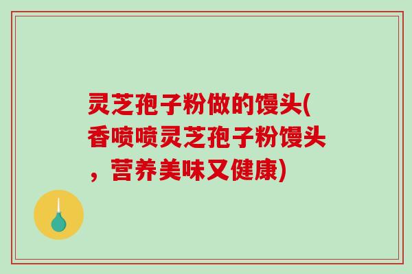 灵芝孢子粉做的馒头(香喷喷灵芝孢子粉馒头，营养美味又健康)