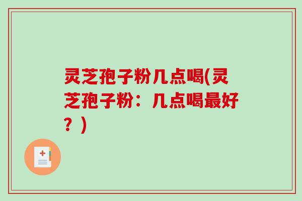 灵芝孢子粉几点喝(灵芝孢子粉：几点喝好？)