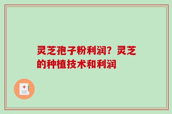 灵芝孢子粉利润？灵芝的种植技术和利润