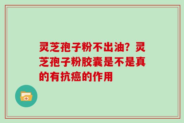 灵芝孢子粉不出油？灵芝孢子粉胶囊是不是真的有抗癌的作用