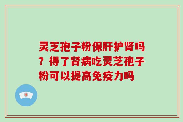 灵芝孢子粉护吗？得了吃灵芝孢子粉可以提高免疫力吗