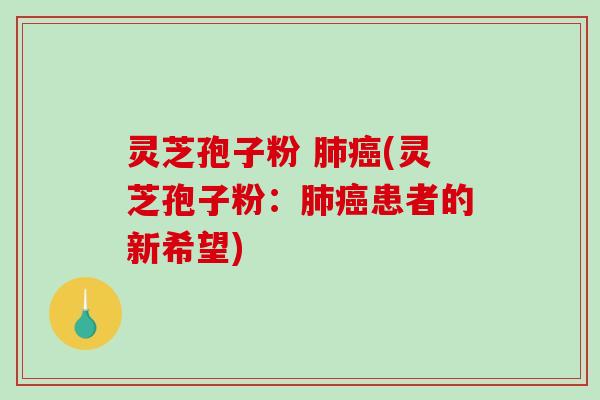 灵芝孢子粉 (灵芝孢子粉：患者的新希望)