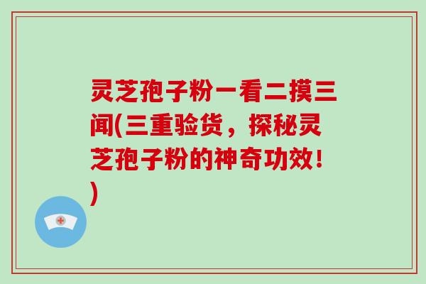 灵芝孢子粉一看二摸三闻(三重验货，探秘灵芝孢子粉的神奇功效！)