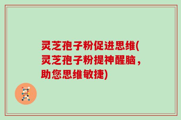 灵芝孢子粉促进思维(灵芝孢子粉提神醒脑，助您思维敏捷)