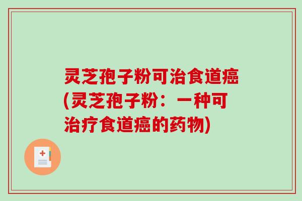 灵芝孢子粉可食道(灵芝孢子粉:一种可食道的) 灵芝孢子粉可食道(灵芝孢子粉:一种可食道的)