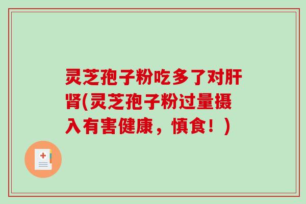 灵芝孢子粉吃多了对(灵芝孢子粉过量摄入有害健康，慎食！)