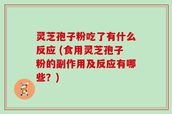 灵芝孢子粉吃了有什么反应 (食用灵芝孢子粉的副作用及反应有哪些？)