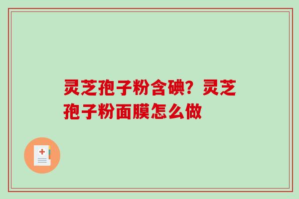 灵芝孢子粉含碘？灵芝孢子粉面膜怎么做