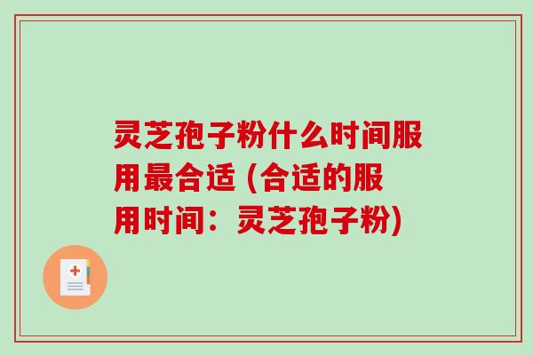 灵芝孢子粉什么时间服用最合适 (合适的服用时间：灵芝孢子粉)