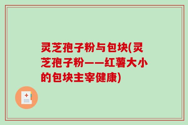 灵芝孢子粉与包块(灵芝孢子粉——红薯大小的包块主宰健康)