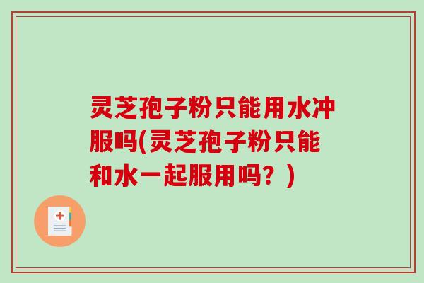 灵芝孢子粉只能用水冲服吗(灵芝孢子粉只能和水一起服用吗？)